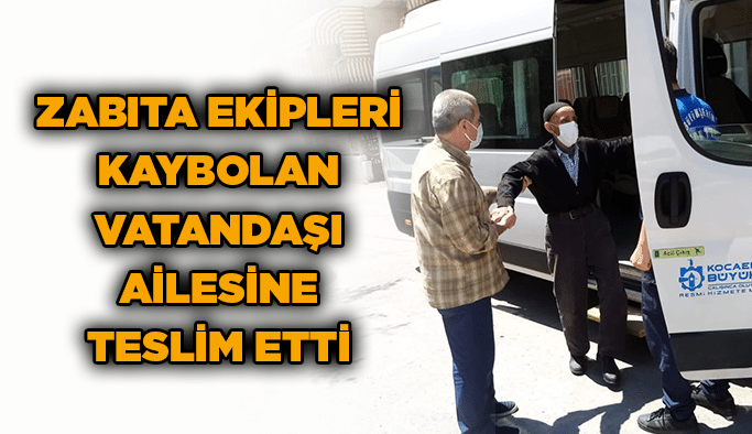 Zabıta ekipleri kaybolan vatandaşı ailesine teslim etti
