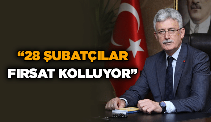 “28 Şubatçılar fırsat kolluyor”