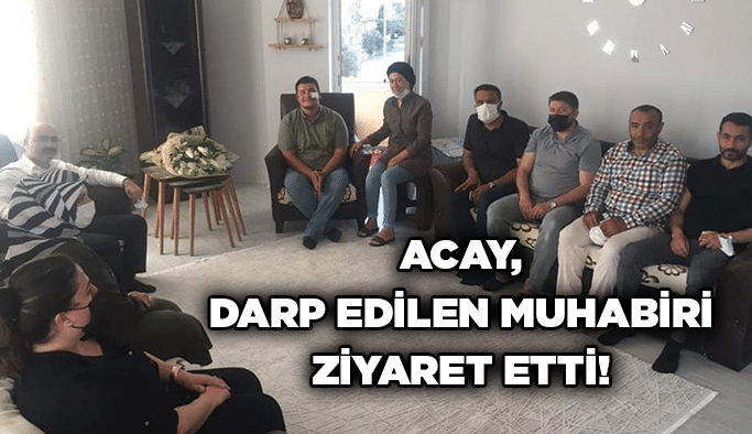 Acay, darp edilen muhabiri ziyaret etti!