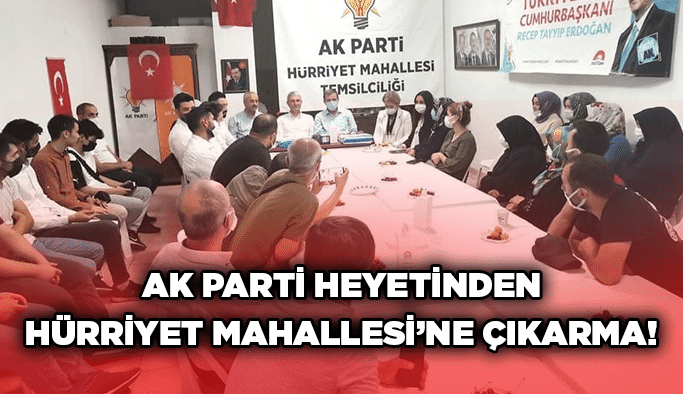 AK Parti heyetinden Hürriyet Mahallesi’ne çıkarma!