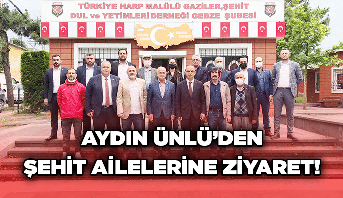 Aydın Ünlü’den şehit ailelerine ziyaret!