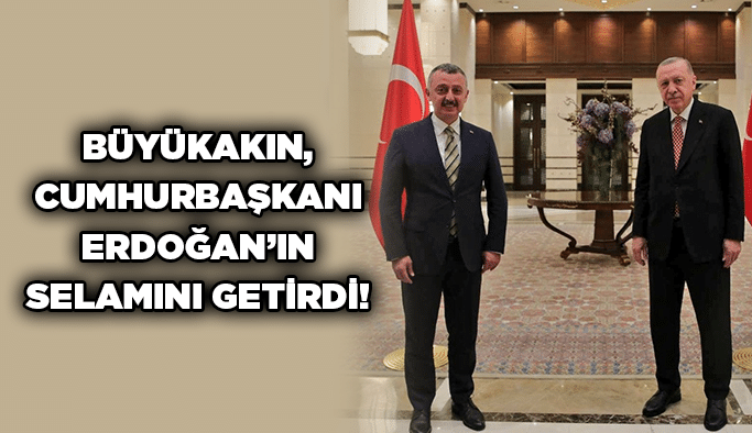 Büyükakın, Cumhurbaşkanı Erdoğan’ın selamını getirdi!