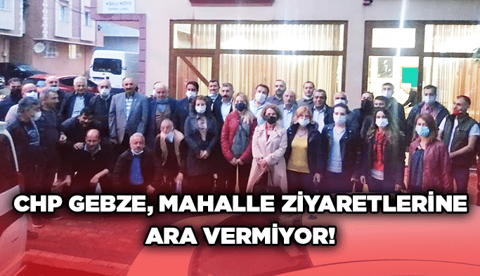CHP Gebze, mahalle ziyaretlerine ara vermiyor!