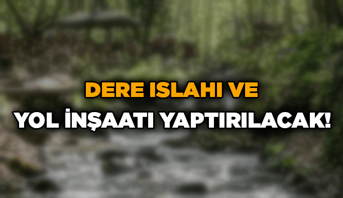 Dere ıslahı ve yol inşaatı yaptırılacak!