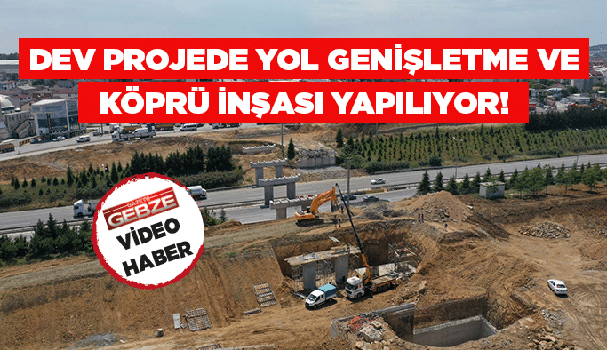 Dev projede yol genişletme ve köprü inşası yapılıyor!