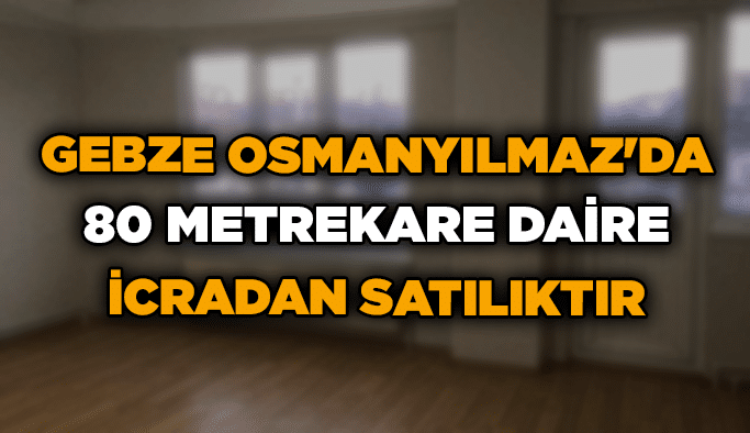 Gebze Osmanyılmaz'da 80 metrekare daire icradan satılıktır