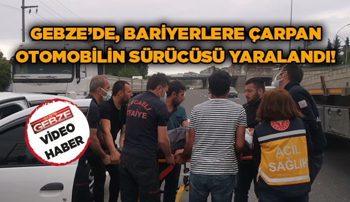Gebze’de, bariyerlere çarpan otomobilin sürücüsü yaralandı!