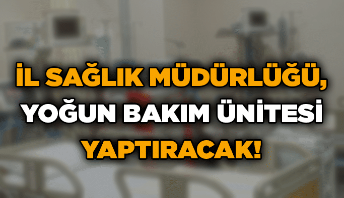 İl Sağlık Müdürlüğü, yoğun bakım ünitesi yaptıracak!