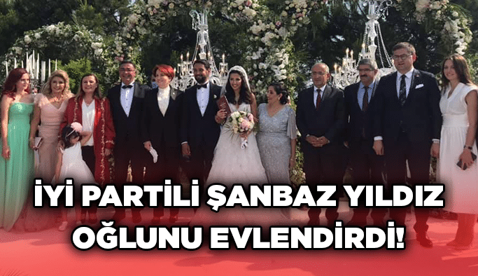 İYİ Partili Şanbaz Yıldız oğlunu evlendirdi!