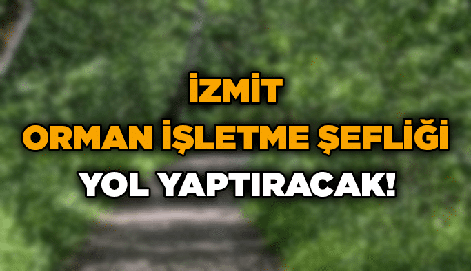 İzmit Orman İşletme Şefliği yol yaptıracak!