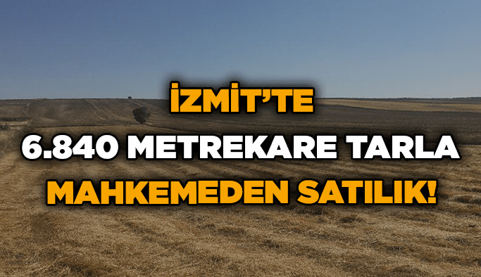 İzmit’te 6.840 metrekare tarla mahkemeden satılık!