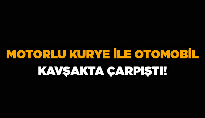 Motorlu kurye ile otomobil kavşakta çarpıştı!