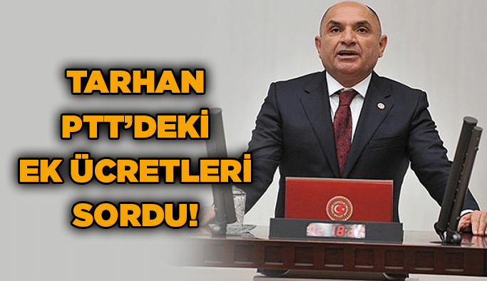 Tarhan PTT’deki ek ücretleri sordu!