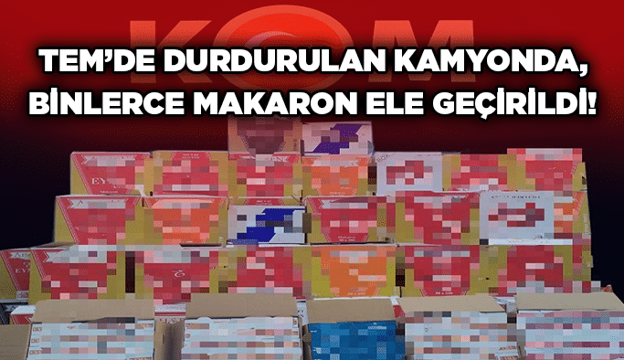 TEM’de durdurulan kamyonda, binlerce makaron ele geçirildi!