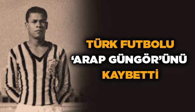 Türk futbolu ‘Arap Güngör’ünü kaybetti