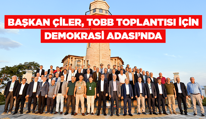 Başkan Çiler, TOBB Toplantısı için Demokrasi Adası’nda