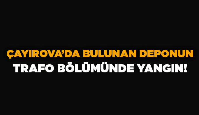 Çayırova’da bulunan deponun trafo bölümünde yangın!