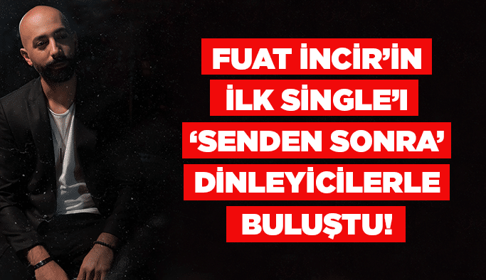 Fuat İncir’in ilk single’ı ‘Senden Sonra’ dinleyicilerle buluştu!