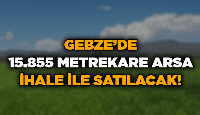 Gebze’de 15.855 metrekare arsa ihale ile satılacak!