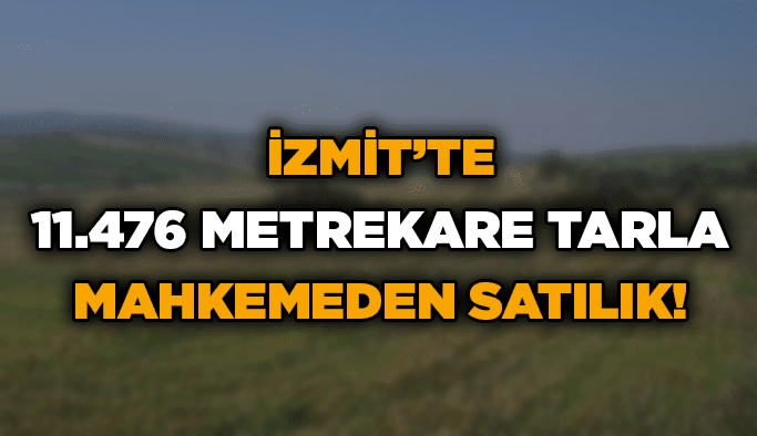 İzmit’te 11.476 metrekare tarla mahkemeden satılık!