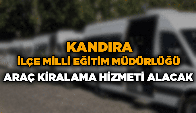 Kandıra İlçe Milli Eğitim Müdürlüğü araç kiralama hizmeti alacak
