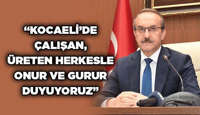“Kocaeli’de Çalışan, Üreten Herkesle Onur ve Gurur Duyuyoruz”