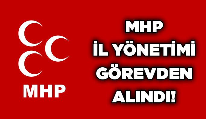 MHP İl Yönetimi görevden alındı!
