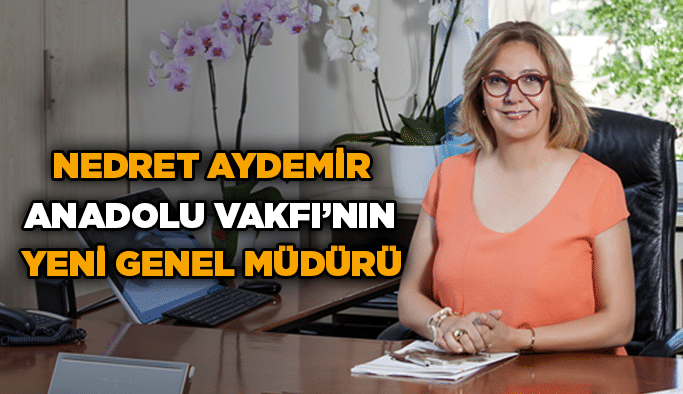 Nedret Aydemir Anadolu Vakfı’nın Yeni Genel Müdürü
