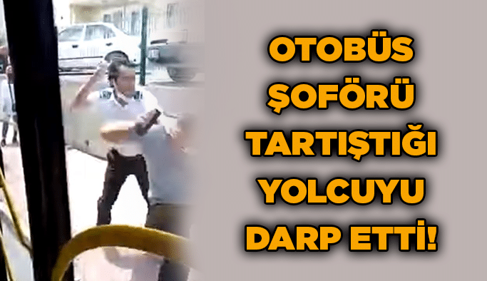 Otobüs şoförü tartıştığı yolcuyu darp etti!