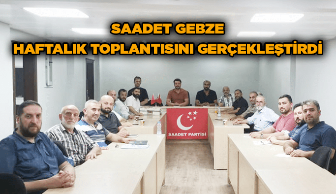 Saadet Gebze haftalık toplantısını gerçekleştirdi