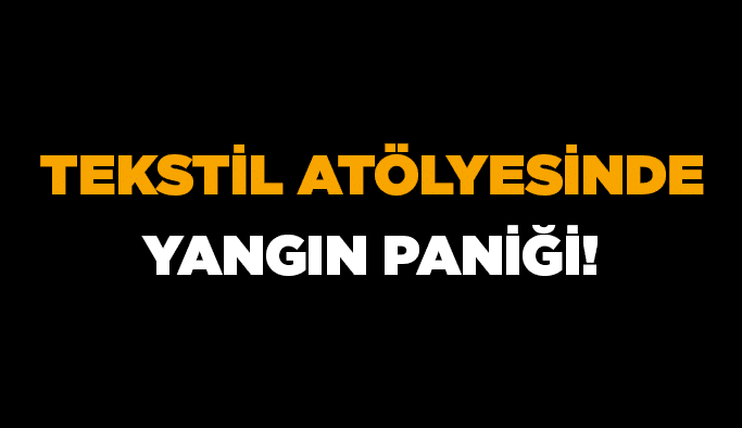 Tekstil atölyesinde yangın paniği!