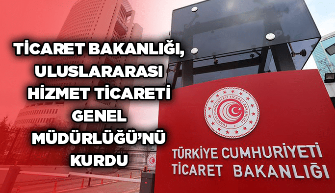 Ticaret Bakanlığı, Uluslararası Hizmet Ticareti Genel Müdürlüğü’nü kurdu