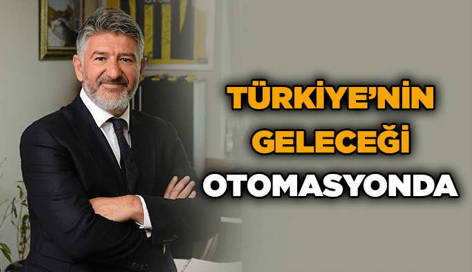 Türkiye’nin geleceği otomasyonda