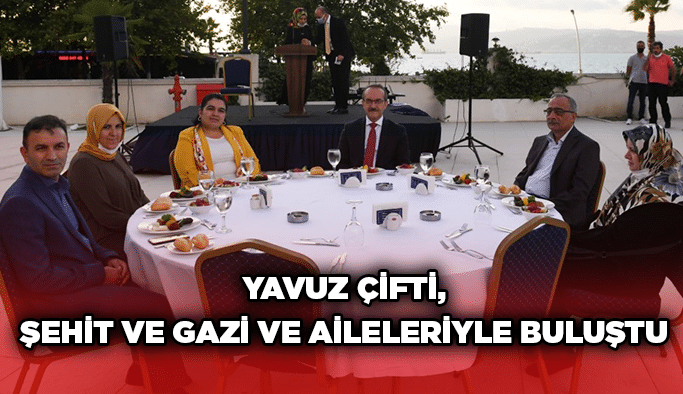 Yavuz çifti, şehit ve gazi ve aileleriyle buluştu