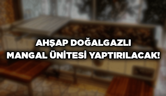 Ahşap doğalgazlı mangal ünitesi yaptırılacak!