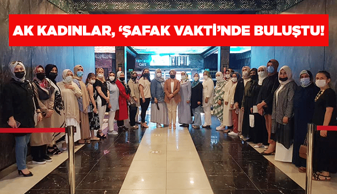 AK Kadınlar, ‘Şafak Vakti’nde buluştu!