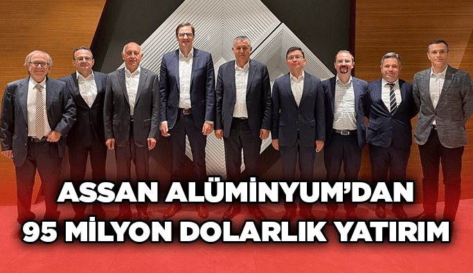 Assan Alüminyum’dan 95 Milyon Dolarlık Yatırım