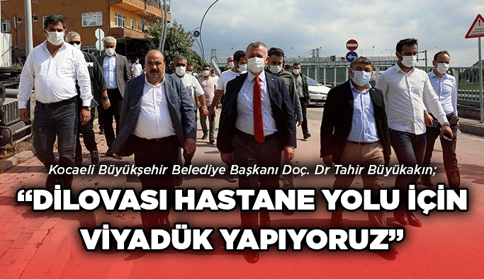 Büyükakın; “Dilovası Hastane yolu için viyadük yapıyoruz”