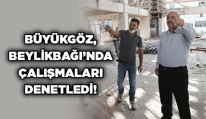 Büyükgöz, Beylikbağı’nda çalışmaları denetledi!