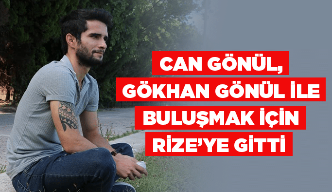Can Gönül, Gökhan Gönül ile buluşmak için Rize’ye gitti 