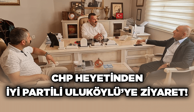 CHP heyetinden İYİ Partili Uluköylü’ye ziyaret!