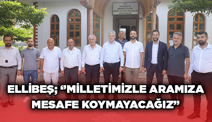 Ellibeş; ‘’Milletimizle aramıza mesafe koymayacağız’’