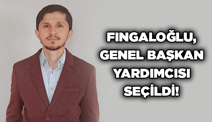 Fıngaloğlu, Genel Başkan Yardımcısı seçildi!