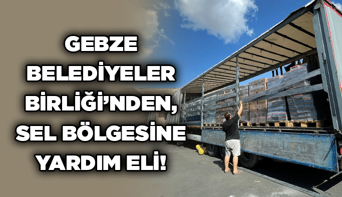 Gebze Belediyeler Birliği’nden, sel bölgesine yardım eli!