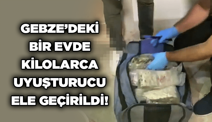 Gebze’deki bir evde kilolarca uyuşturucu ele geçirildi!