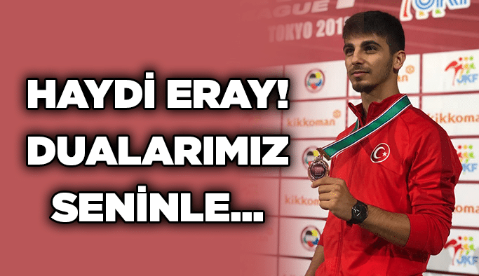 HAYDİ ERAY! DUALARIMIZ SENİNLE…