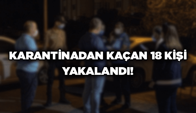 Karantinadan kaçan 18 kişi yakalandı!