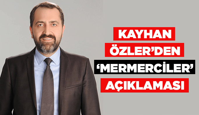 Kayhan Özler’den ‘Mermerciler’ açıklaması