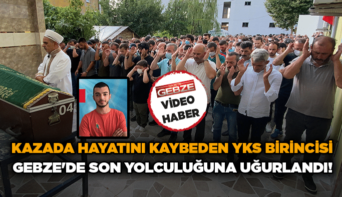 Kazada hayatını kaybeden YKS birincisi Gebze'de son yolculuğuna uğurlandı!