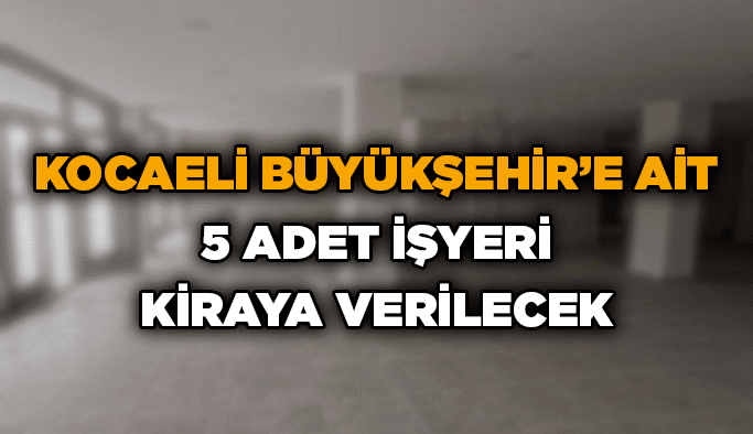 Kocaeli Büyükşehir’e ait 5 adet işyeri kiraya verilecek